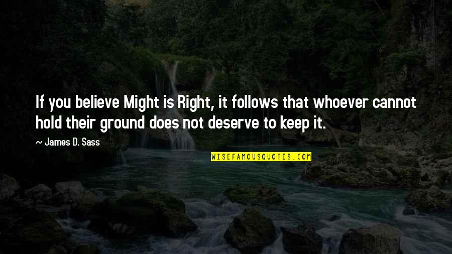 Cannot Believe Quotes By James D. Sass: If you believe Might is Right, it follows