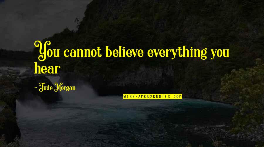 Cannot Believe Quotes By Jude Morgan: You cannot believe everything you hear