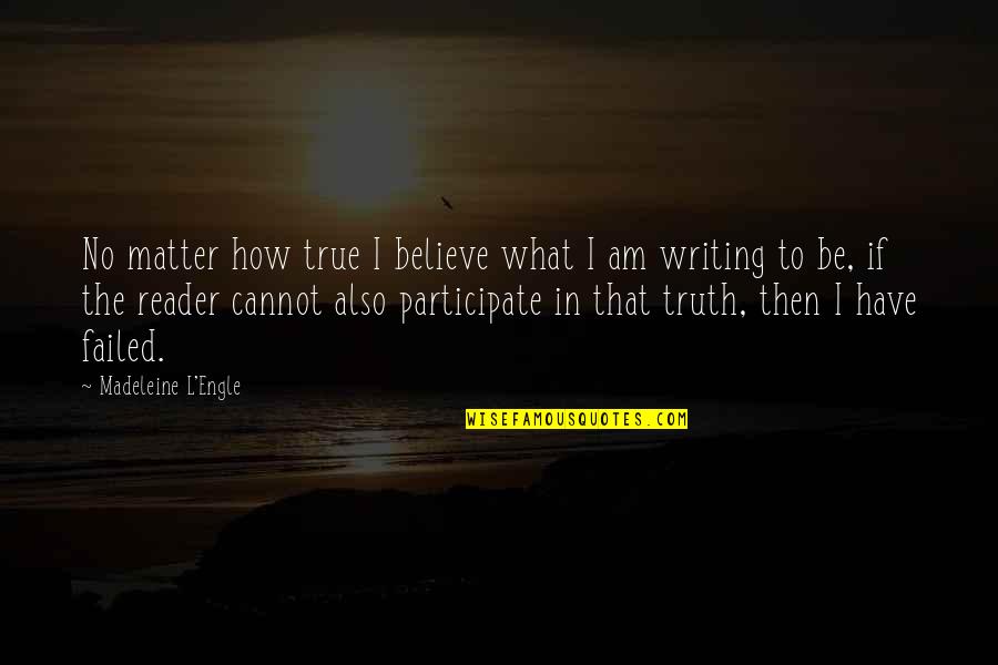 Cannot Believe Quotes By Madeleine L'Engle: No matter how true I believe what I