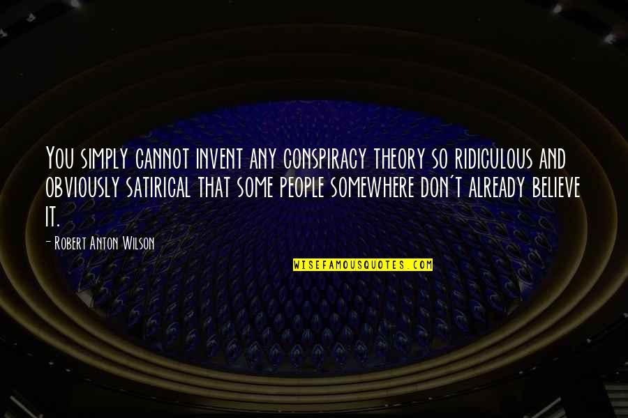 Cannot Believe Quotes By Robert Anton Wilson: You simply cannot invent any conspiracy theory so