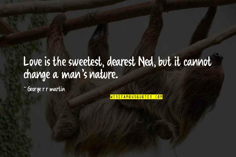 Cannot Change A Man Quotes By George R R Martin: Love is the sweetest, dearest Ned, but it