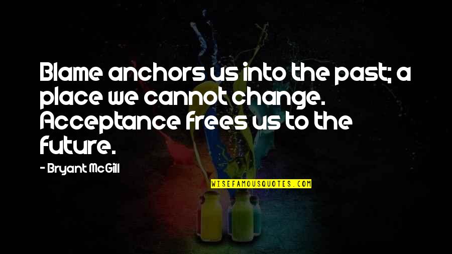 Cannot Change Quotes By Bryant McGill: Blame anchors us into the past; a place Cannot Change Quotes By Bryant McGill: Blame anchors us into the past; a place