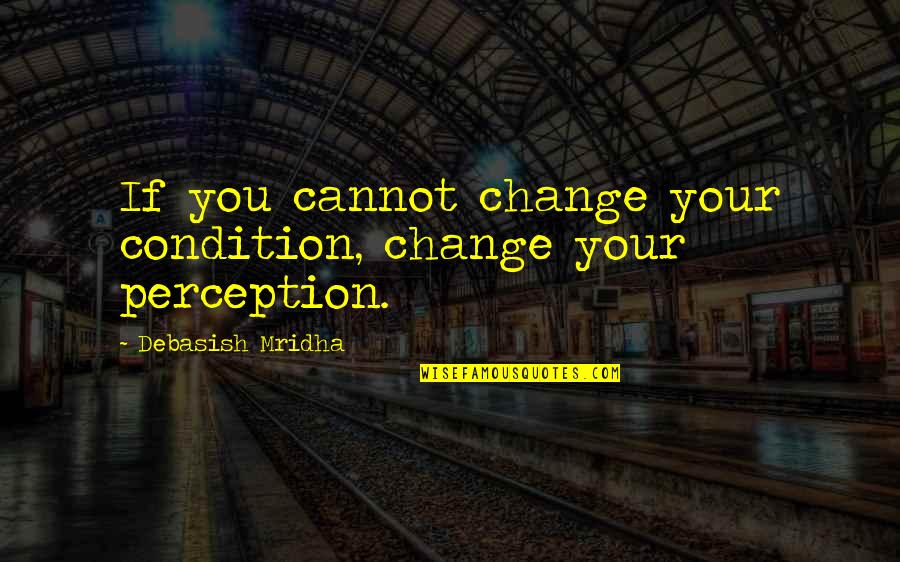 Cannot Change Quotes By Debasish Mridha: If you cannot change your condition, change your