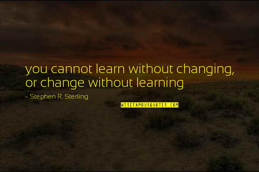 Cannot Change Quotes By Stephen R. Sterling: you cannot learn without changing, or change without