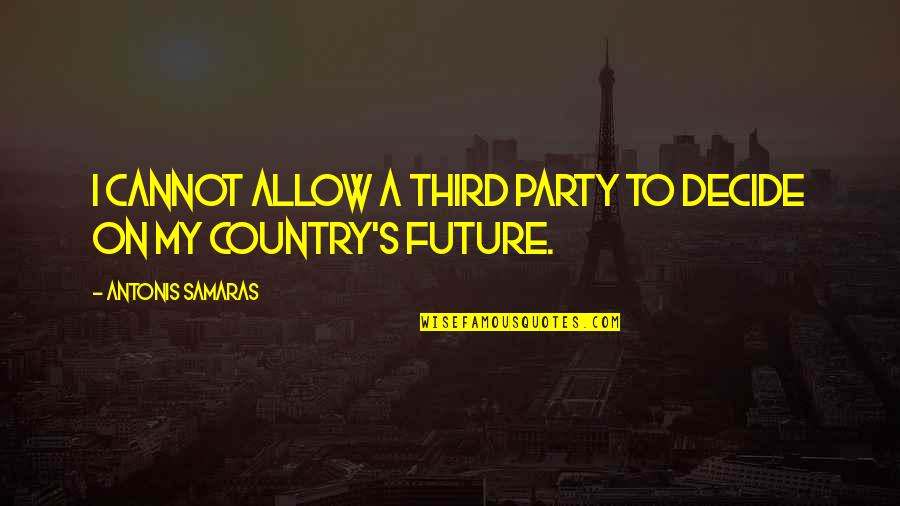 Cannot Decide Quotes By Antonis Samaras: I cannot allow a third party to decide