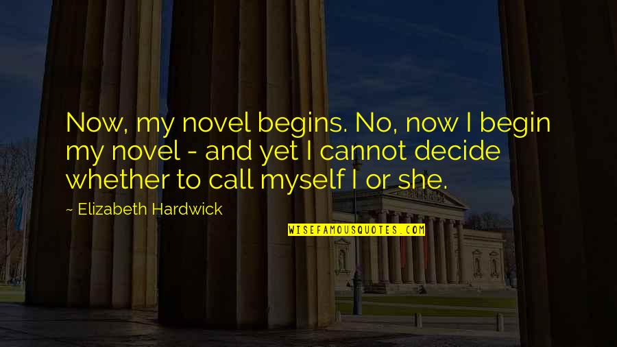 Cannot Decide Quotes By Elizabeth Hardwick: Now, my novel begins. No, now I begin