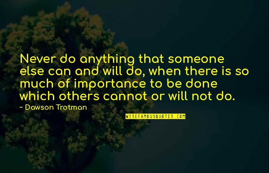 Cannot Do Anything Quotes By Dawson Trotman: Never do anything that someone else can and