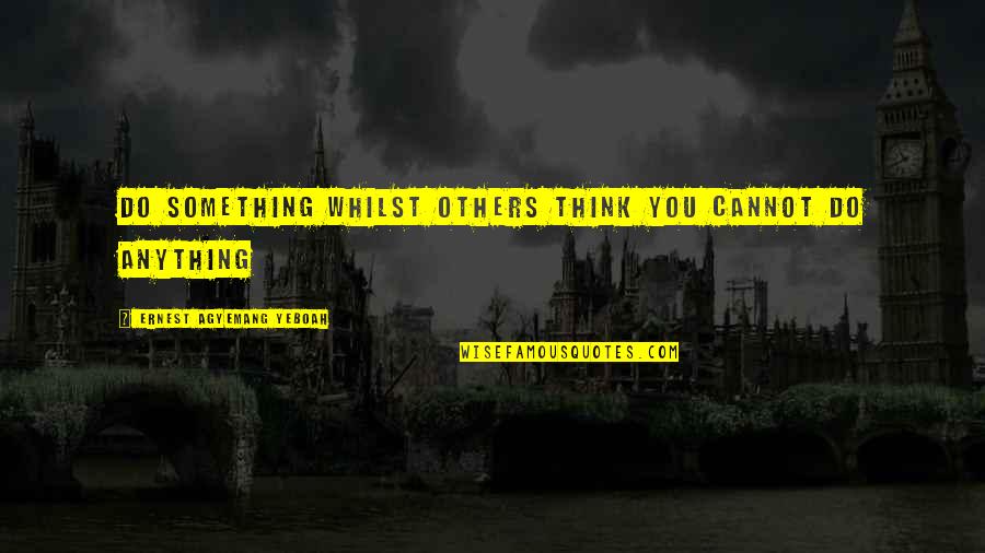 Cannot Do Anything Quotes By Ernest Agyemang Yeboah: do something whilst others think you cannot do