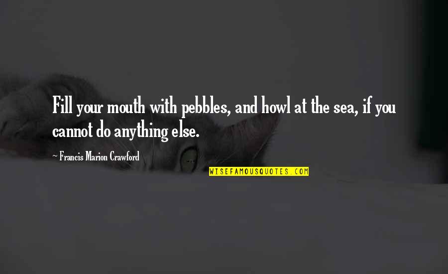 Cannot Do Anything Quotes By Francis Marion Crawford: Fill your mouth with pebbles, and howl at