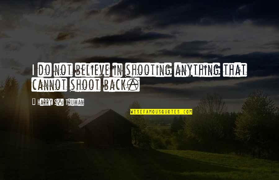 Cannot Do Anything Quotes By Harry S. Truman: I do not believe in shooting anything that