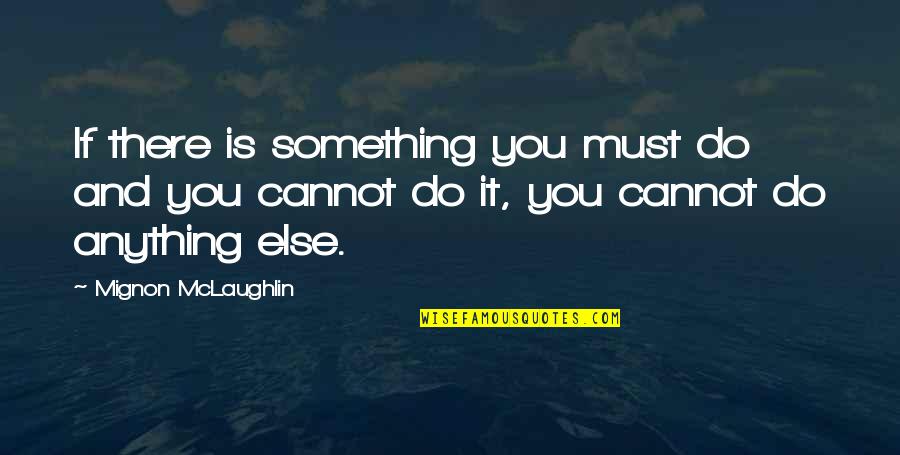 Cannot Do Anything Quotes By Mignon McLaughlin: If there is something you must do and