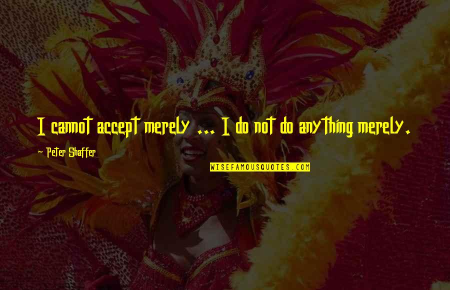 Cannot Do Anything Quotes By Peter Shaffer: I cannot accept merely ... I do not