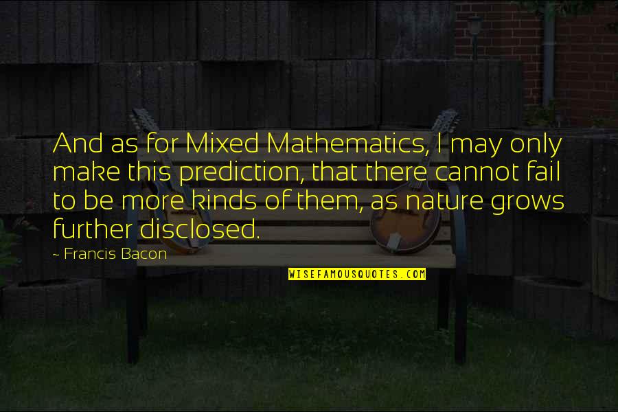 Cannot Fail Quotes By Francis Bacon: And as for Mixed Mathematics, I may only