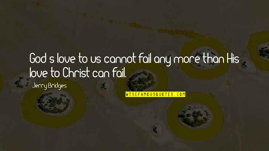 Cannot Fail Quotes By Jerry Bridges: God's love to us cannot fail any more