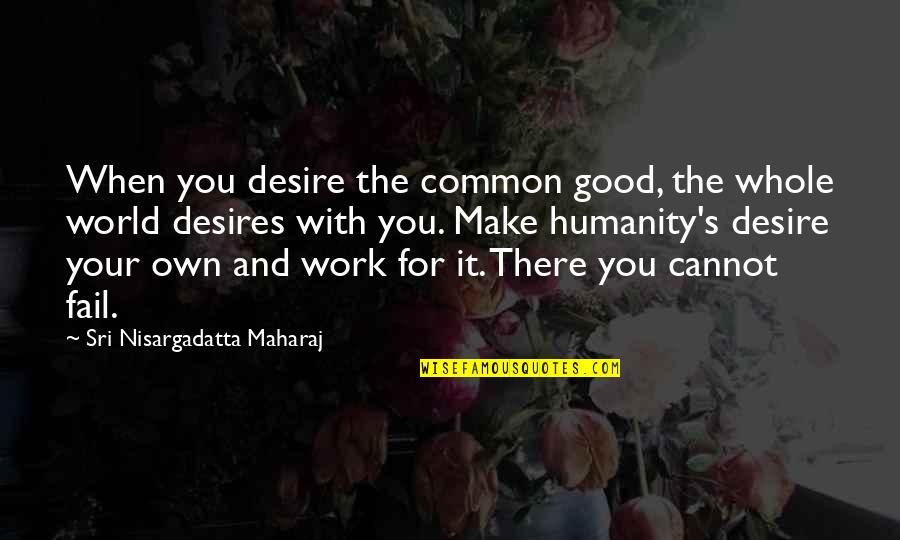 Cannot Fail Quotes By Sri Nisargadatta Maharaj: When you desire the common good, the whole