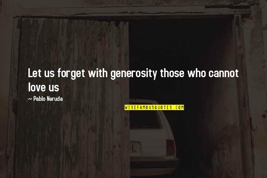 Cannot Forget Love Quotes By Pablo Neruda: Let us forget with generosity those who cannot