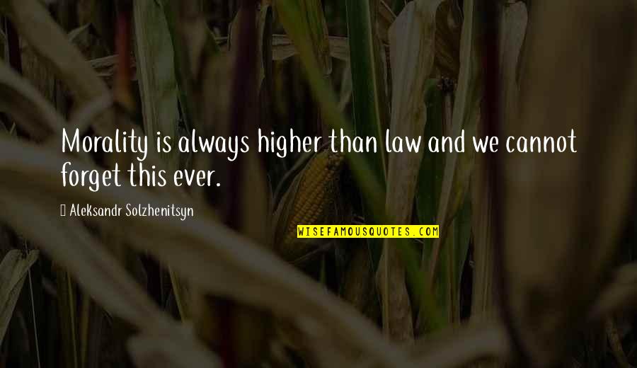 Cannot Forget Quotes By Aleksandr Solzhenitsyn: Morality is always higher than law and we