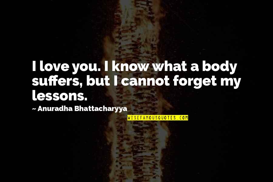 Cannot Forget Quotes By Anuradha Bhattacharyya: I love you. I know what a body