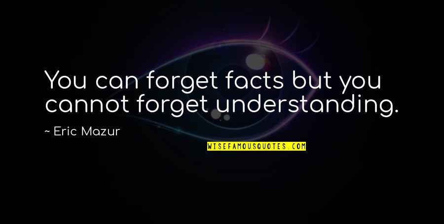 Cannot Forget Quotes By Eric Mazur: You can forget facts but you cannot forget