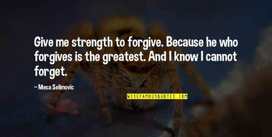 Cannot Forget Quotes By Mesa Selimovic: Give me strength to forgive. Because he who