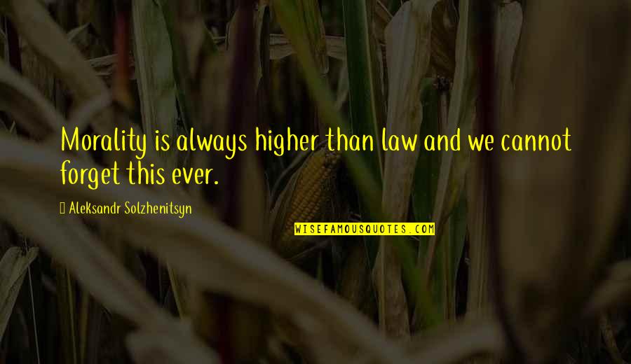 Cannot Forget U Quotes By Aleksandr Solzhenitsyn: Morality is always higher than law and we