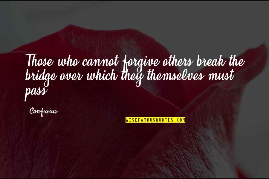 Cannot Forgive You Quotes By Confucius: Those who cannot forgive others break the bridge