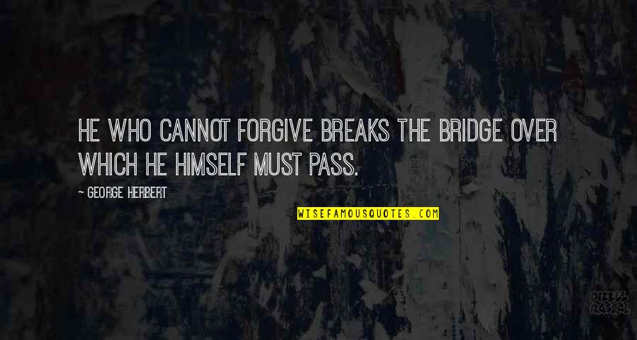 Cannot Forgive You Quotes By George Herbert: He who cannot forgive breaks the bridge over