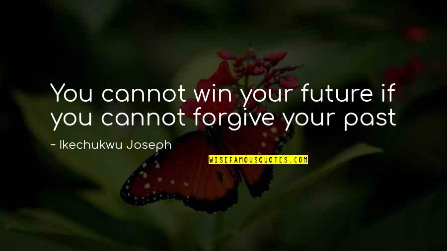 Cannot Forgive You Quotes By Ikechukwu Joseph: You cannot win your future if you cannot