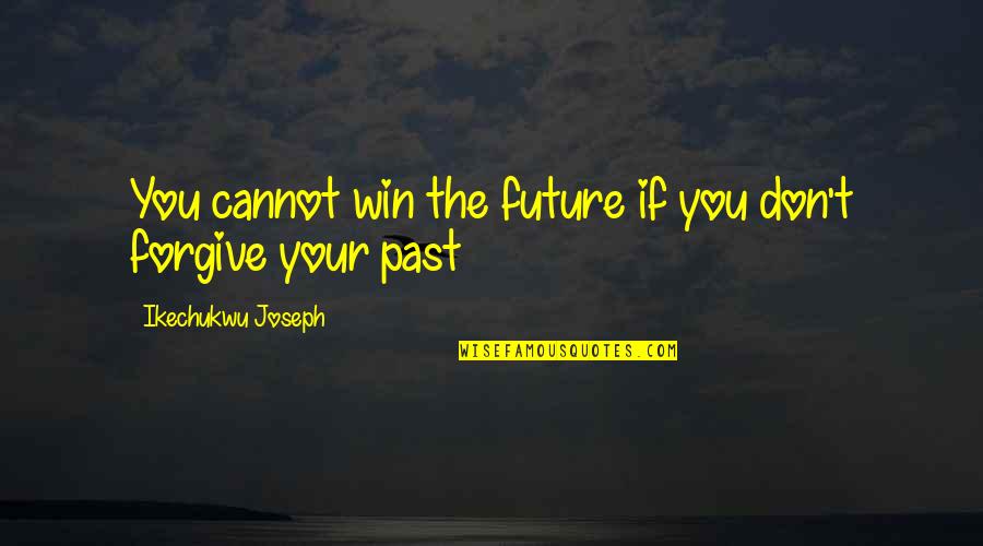 Cannot Forgive You Quotes By Ikechukwu Joseph: You cannot win the future if you don't