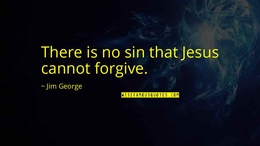 Cannot Forgive You Quotes By Jim George: There is no sin that Jesus cannot forgive.