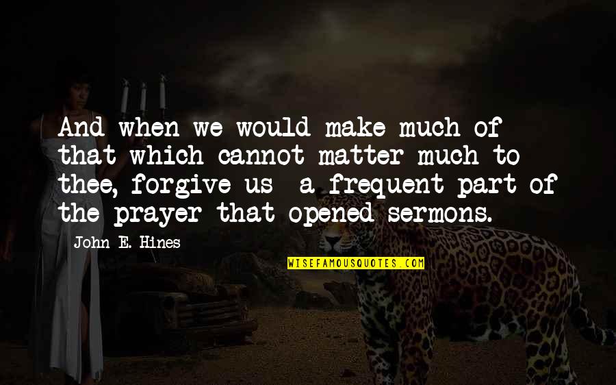 Cannot Forgive You Quotes By John E. Hines: And when we would make much of that
