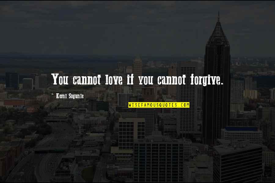 Cannot Forgive You Quotes By Kemi Sogunle: You cannot love if you cannot forgive.