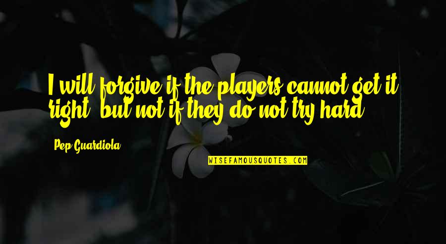 Cannot Forgive You Quotes By Pep Guardiola: I will forgive if the players cannot get