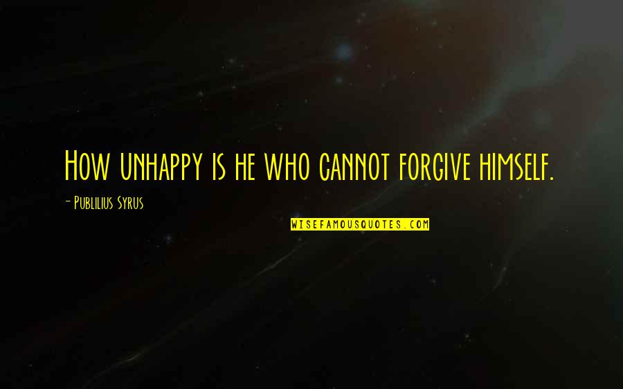 Cannot Forgive You Quotes By Publilius Syrus: How unhappy is he who cannot forgive himself.