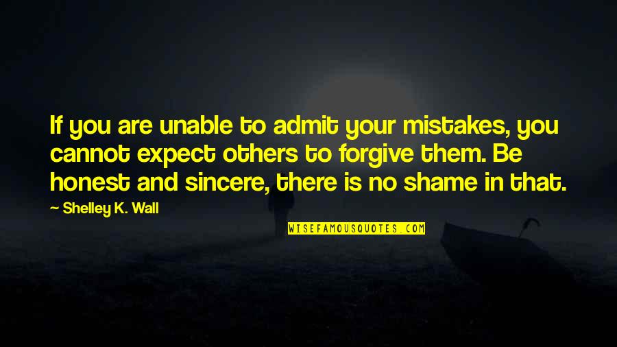 Cannot Forgive You Quotes By Shelley K. Wall: If you are unable to admit your mistakes,
