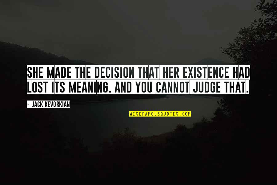 Cannot Judge Quotes By Jack Kevorkian: She made the decision that her existence had