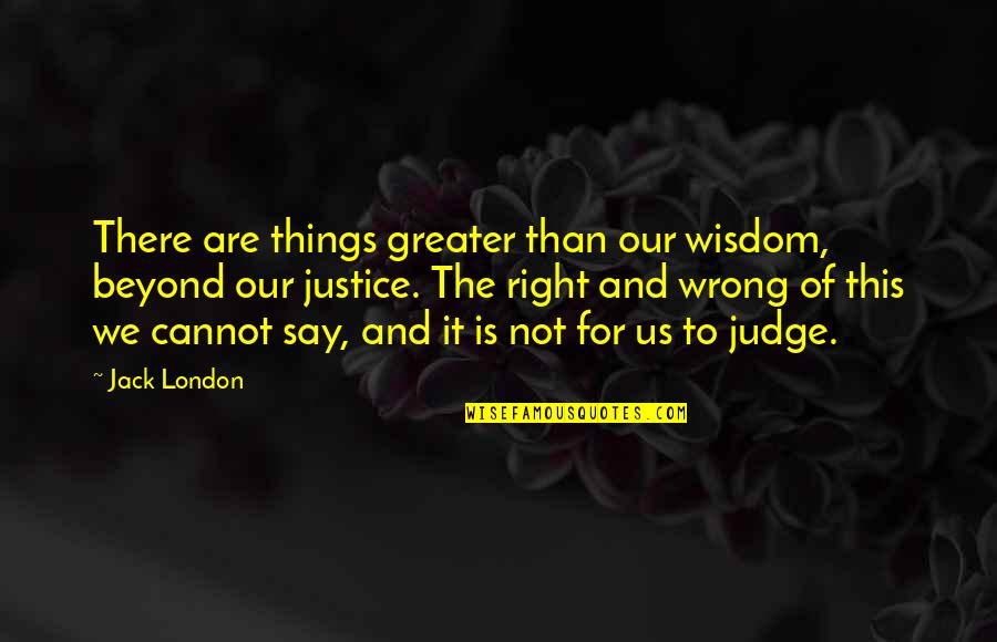 Cannot Judge Quotes By Jack London: There are things greater than our wisdom, beyond