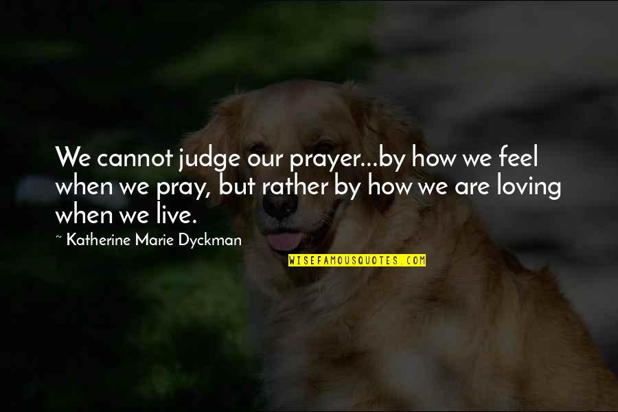 Cannot Judge Quotes By Katherine Marie Dyckman: We cannot judge our prayer...by how we feel