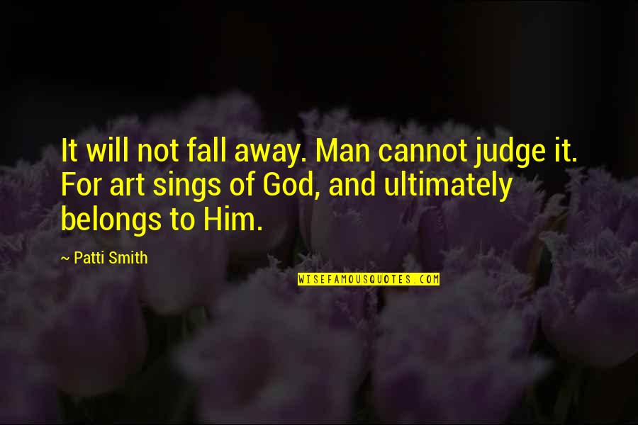 Cannot Judge Quotes By Patti Smith: It will not fall away. Man cannot judge