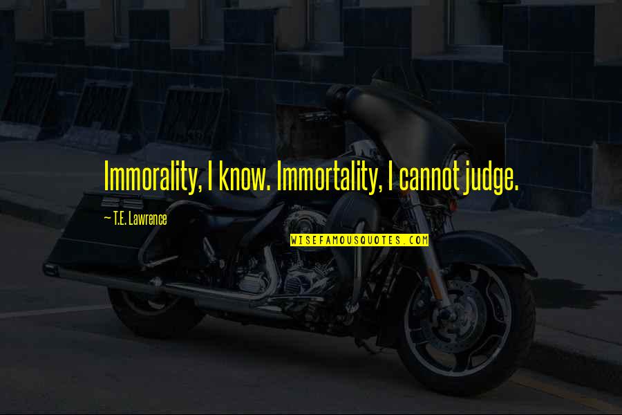 Cannot Judge Quotes By T.E. Lawrence: Immorality, I know. Immortality, I cannot judge.