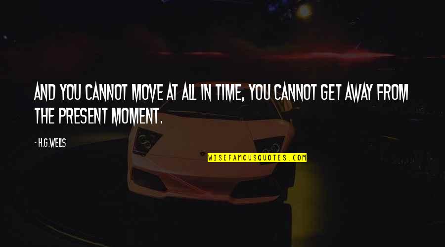 Cannot Move On Quotes By H.G.Wells: And you cannot move at all in Time,