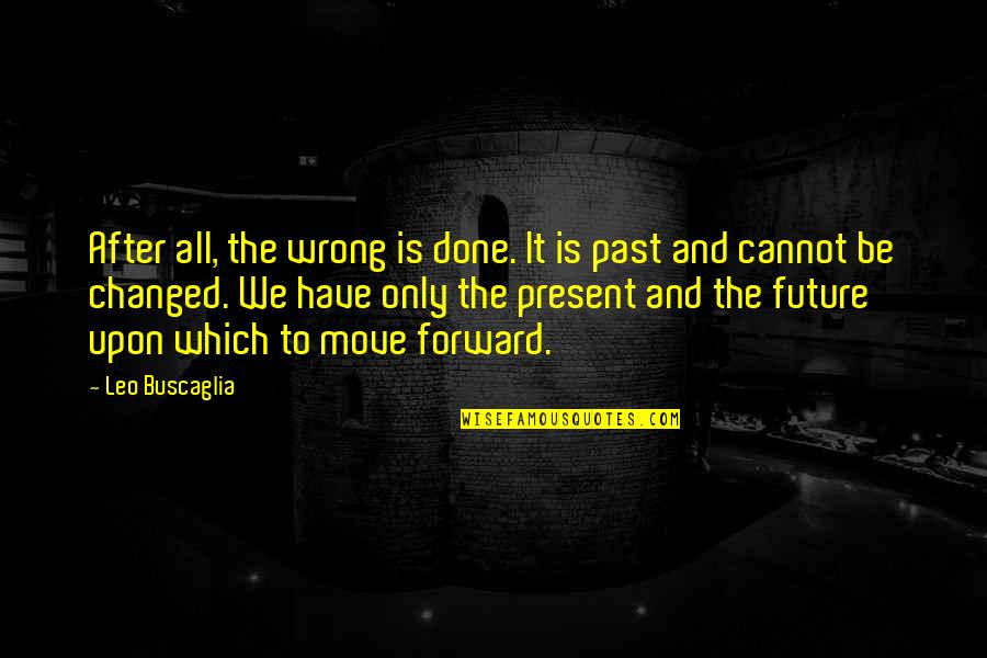 Cannot Move On Quotes By Leo Buscaglia: After all, the wrong is done. It is