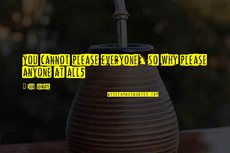 Cannot Please Everyone Quotes By Rob Zombie: you cannot please everyone, so why please anyone