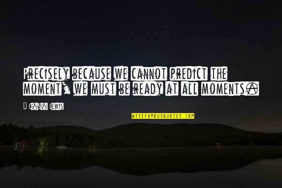 Cannot Predict Quotes By C.S. Lewis: Precisely because we cannot predict the moment, we