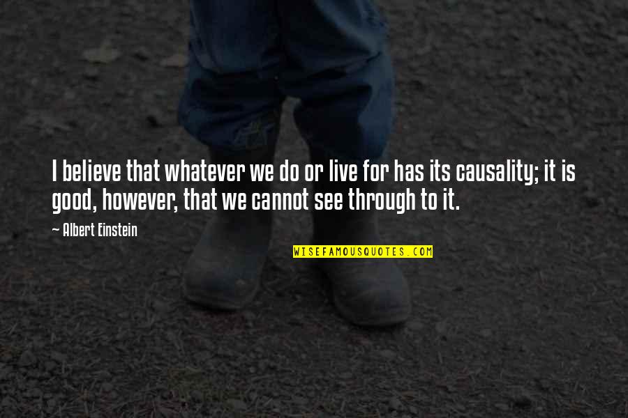 Cannot See Quotes By Albert Einstein: I believe that whatever we do or live