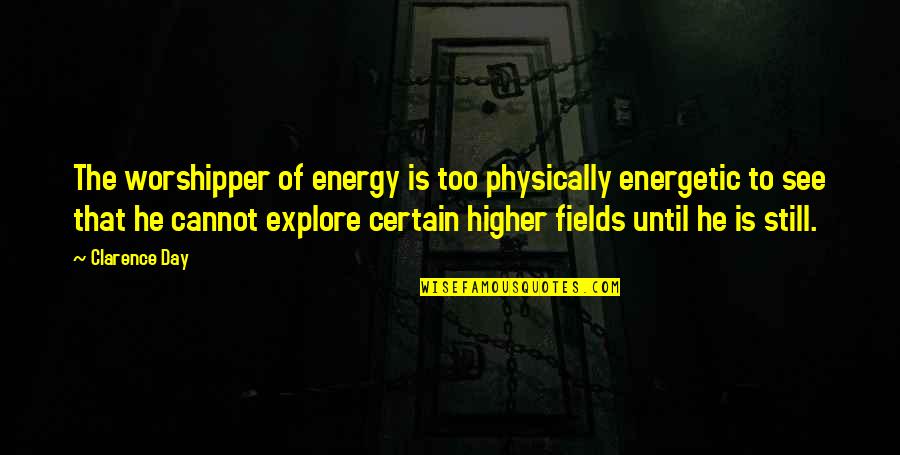 Cannot See Quotes By Clarence Day: The worshipper of energy is too physically energetic