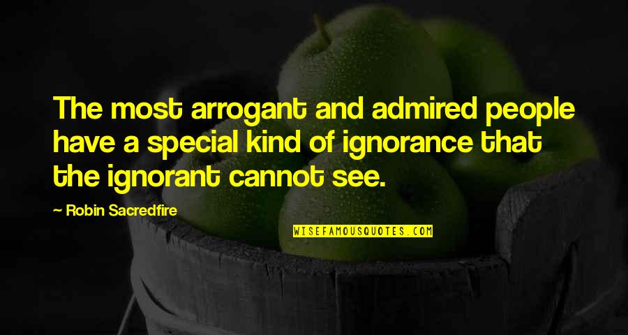 Cannot See Quotes By Robin Sacredfire: The most arrogant and admired people have a