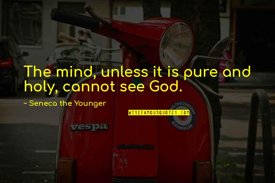 Cannot See Quotes By Seneca The Younger: The mind, unless it is pure and holy,