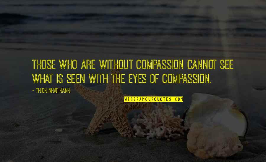 Cannot See Quotes By Thich Nhat Hanh: Those who are without compassion cannot see what