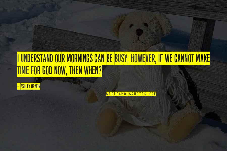 Cannot Understand Quotes By Ashley Ormon: I understand our mornings can be busy; however,